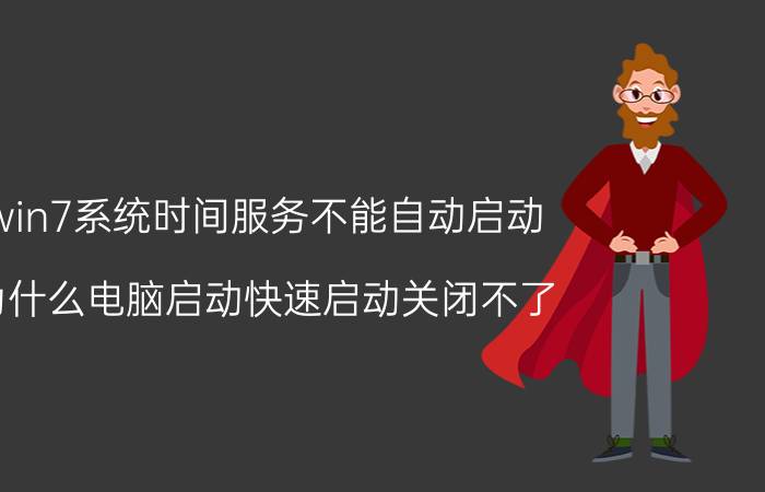 win7系统时间服务不能自动启动 为什么电脑启动快速启动关闭不了？